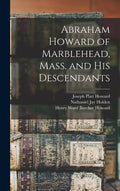 Abraham Howard of Marblehead, Mass. and His Descendants - Hardcover