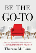 Be the Go-To: How to Own Your Competitive Market, Charge More, and Have Customers Love You For It - Hardcover