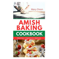 Amish Baking Cookbook: Delicious Recipes for Using Natural Ingredients to Bake Cake, Bread, Casseroles, Pastries and More - Paperback