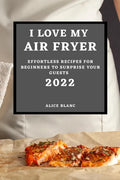 I Love My Air Fryer 2022: Effortless Recipes for Beginners to Surprise Your Guests - Paperback