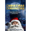 Christmas Curiosities: A Collection of Rare, Enlightening, and Unbelievable Christmas Facts for Curious Minds - Paperback