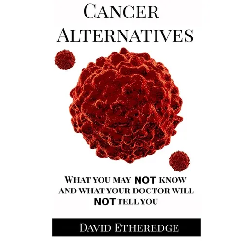 Cancer Alternatives: What you may not know and what your doctor will not tell you - Paperback