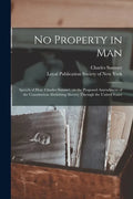 No Property in Man: Speech of Hon. Charles Sumner, on the Proposed Amendment of the Constitution Abolishing Slavery Through the United States - Paperback