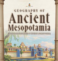 Geography of Ancient Mesopotamia Ancient Civilizations Grade 4 Children's Ancient History - Hardcover