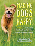 Making Dogs Happy: A Guide to How They Think, What They Do (and Don't) Want, and Getting to Good Dog! Behavior - Paperback