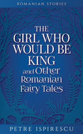 The Girl Who Would Be King and Other Romanian Fairy Tales - Paperback