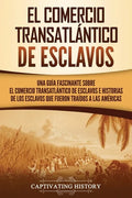 El Comercio Transatlántico de Esclavos: Una Guía Fascinante Sobre el Comercio Transatlántico de Esclavos e Historias de los Esclavos que Fueron Traído - Paperback