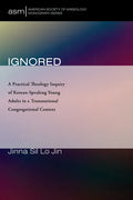 Ignored: A Practical Theology Inquiry of Korean-Speaking Young Adults in a Transnational Congregational Context - Hardcover