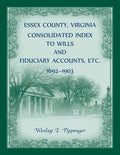Essex County, Virginia Consolidated Index to Wills and Fiduciary Accounts, Etc., 1692-1903 - Paperback