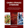 Churg-Strauss Syndrome: A Beginner's Quick Start Guide on Managing EGPA through Home Remedies and Diet, with Sample Recipes - Paperback