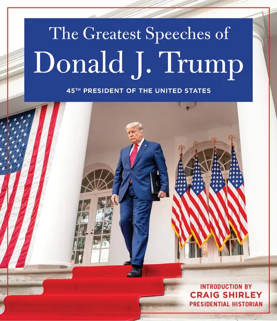 The Greatest Speeches of Donald J. Trump: 45th President of the United States of America with an Introduction by Presidential Historian Craig Shirley - Hardcover