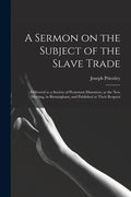 A Sermon on the Subject of the Slave Trade;: Delivered to a Society of Protestant Dissenters, at the New Meeting, in Birmingham; and Published at Thei - Paperback