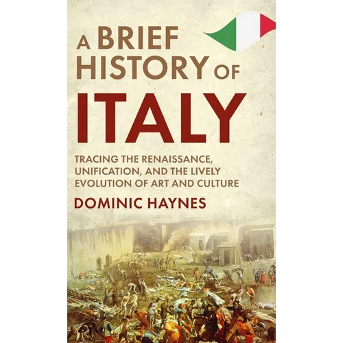 A Brief History of Italy: Tracing the Renaissance, Unification, and the Lively Evolution of Art and Culture - Hardcover