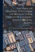 Specimen of Printing Types From the Boston Type & Stereotype Foundry. John G. Rogers, Agent. - Paperback