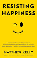 Resisting Happiness: A True Story about Why We Sabotage Ourselves, Feel Overwhelmed, Set Aside Our Dreams, and Lack the Courage to Simply B - Hardcover