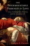 The Insurmountable Darkness of Love: Mysticism, Loss, and the Common Life - Hardcover