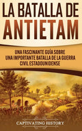 La Batalla de Antietam: Una Fascinante Guía sobre una Importante Batalla de la Guerra Civil Estadounidense - Hardcover