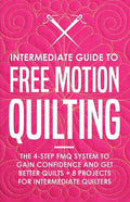 Intermediate Guide to Free Motion Quilting: The 4-Step FMQ System to Gain Confidence and Get Better Quilts + 8 Projects for Intermediate Quilters - Paperback