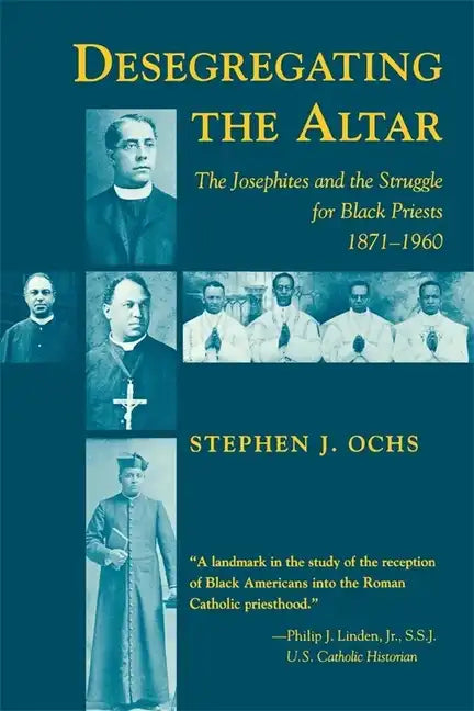 Desegregating the Altar: The Josephites and the Struggle for Black Priests, 1871--1960 - Paperback