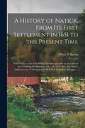 A History of Natick, From Its First Settlement in 1651 to the Present Time; With Notices of the First White Families, and Also an Account of the Cente - Paperback