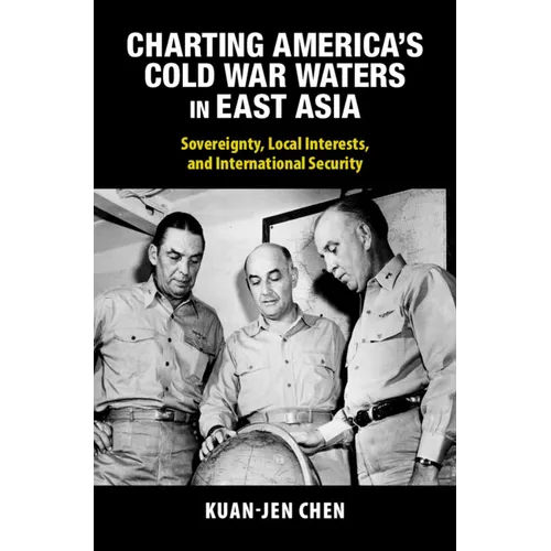 Charting America's Cold War Waters in East Asia: Sovereignty, Local Interests, and International Security - Hardcover