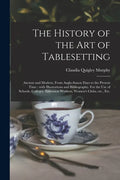 The History of the Art of Tablesetting: Ancient and Modern, From Anglo-Saxon Days to the Present Time; With Illustrations and Bibliography. For the Us - Paperback