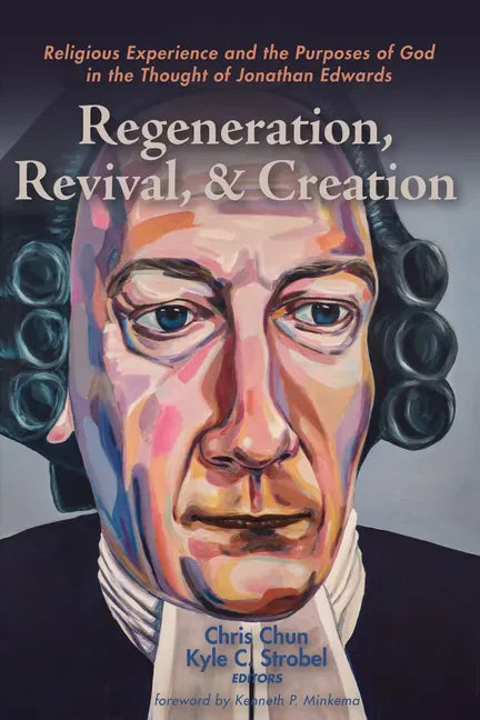 Regeneration, Revival, and Creation: Religious Experience and the Purposes of God in the Thought of Jonathan Edwards - Paperback