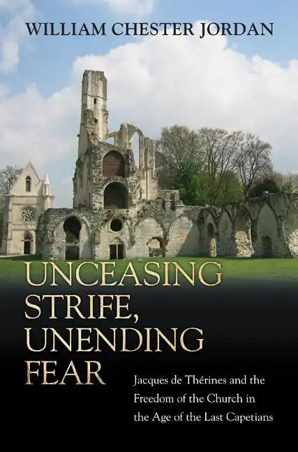 Unceasing Strife, Unending Fear: Jacques de Thérines and the Freedom of the Church in the Age of the Last Capetians - Paperback