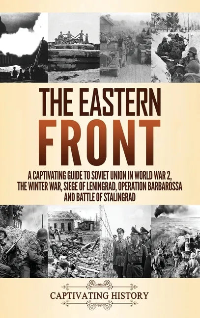 The Eastern Front: A Captivating Guide to Soviet Union in World War 2, the Winter War, Siege of Leningrad, Operation Barbarossa and Battle of Stalingr - Hardcover