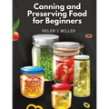 Canning and Preserving Food for Beginners: Essential Cookbook on How to Can and Preserve Everything - Paperback