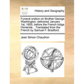 Funeral Oration on Brother George Washington; Delivered January 1st, 1800, Before the French Lodge L'Amenite... Translated from the French by Samuel F - Paperback