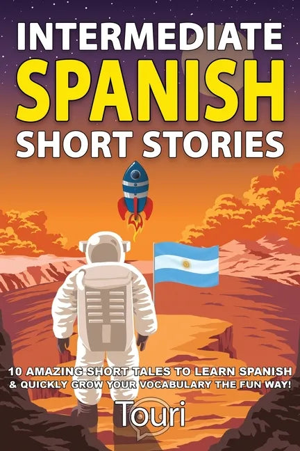 Intermediate Spanish Short Stories: 10 Amazing Short Tales to Learn Spanish & Quickly Grow Your Vocabulary the Fun Way! - Paperback