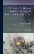 Frederick Stump, the Founder of Fredericksburg, Pa.: Paper Read Before the Lebanon County Historical Society, June 26, 1914; 6, no. 9 - Hardcover