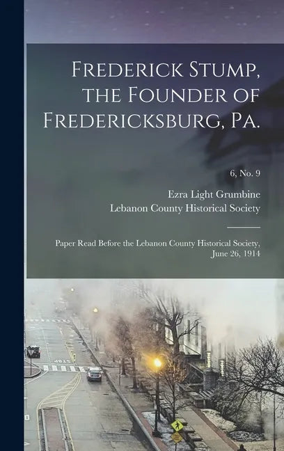 Frederick Stump, the Founder of Fredericksburg, Pa.: Paper Read Before the Lebanon County Historical Society, June 26, 1914; 6, no. 9 - Hardcover