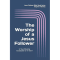 The WORSHIP of a Jesus Follower: Is Your Worship Acceptable or in Vain? - Paperback