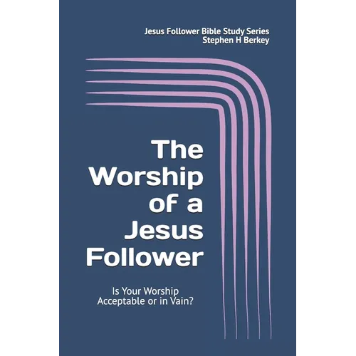 The WORSHIP of a Jesus Follower: Is Your Worship Acceptable or in Vain? - Paperback