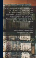 Calendar of Sussex Marriage Licences Recorded in the Consistory Court of the Bishop of Chichester for the Archdeaconry of Lewes, August, 1586, to Marc - Hardcover