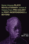 Some Unsung Black Revolutionary Voices and Visions from Pre-Colony to Post-Independence and Beyond - Paperback
