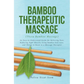BAMBOO THERAPEUTIC MASSAGE (Thera Bamboo Massage): An Easy-to-Understand Guide for Relieving Pain, Reducing Tight Muscles Using Bamboo Self-Care, and - Paperback