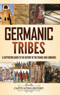Germanic Tribes: A Captivating Guide to the History of the Franks and Lombards - Hardcover
