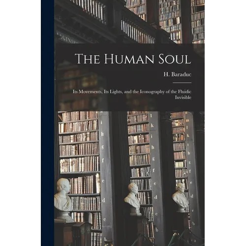 The Human Soul: Its Movements, Its Lights, and the Iconography of the Fluidic Invisible - Paperback