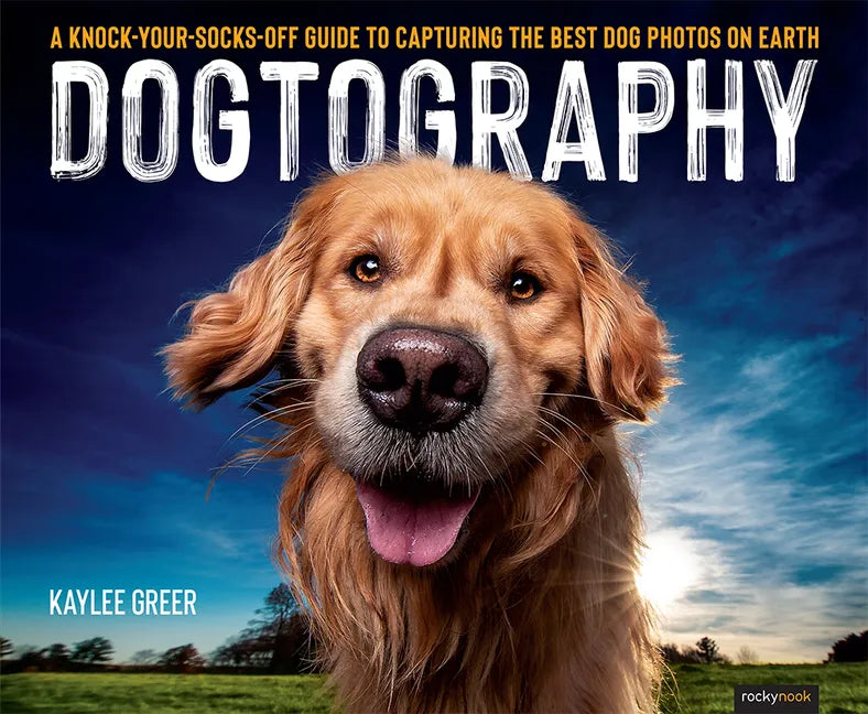 Dogtography: A Knock-Your-Socks-Off Guide to Capturing the Best Dog Photos on Earth - Paperback