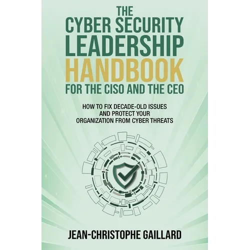The CyberSecurity Leadership Handbook for the CISO and the CEO: How to Fix Decade-Old Issues and Protect Your Organization from Cyber Threats - Paperback