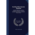 Ku Klux Klan Secrets Exposed: Attitude Toward Jews, Catholics, Foreigners, and Masons: Fraudulent Methods Used, Atrocities Committed in Name of Orde - Hardcover
