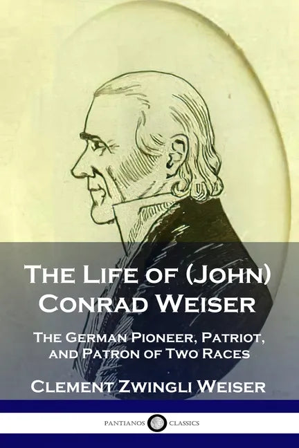 The Life of (John) Conrad Weiser: The German Pioneer, Patriot, and Patron of Two Races - Paperback