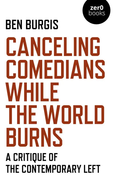 Canceling Comedians While the World Burns: A Critique of the Contemporary Left - Paperback