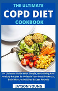 The Ultimate COPD Diet Cookbook: An Essential Step By Step Dietary Guide With Delectable, Nutritious And Easy-To-Follow Recipes To Managing And Living - Paperback