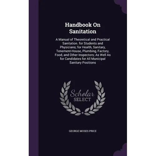 Handbook On Sanitation: A Manual of Theoretical and Practical Sanitation. for Students and Physicians; for Health, Sanitary, Tenement-House, P - Hardcover