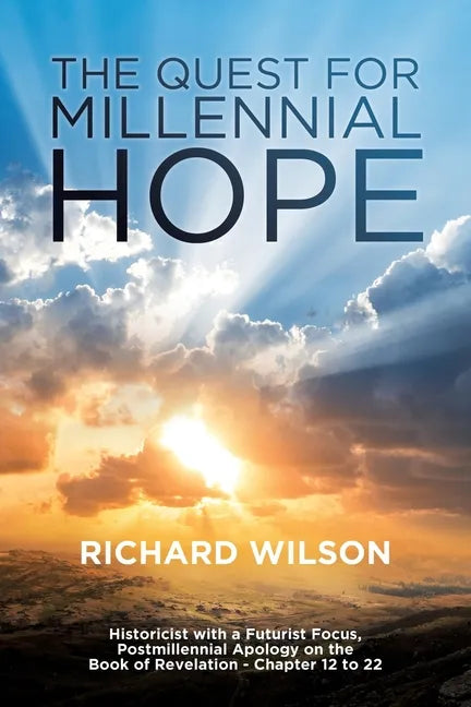 The Quest for Millennial Hope: Historicist with a Futurist Focus, Postmillennial Apology on the Book of Revelation â " Chapter 12 to 22 - Paperback
