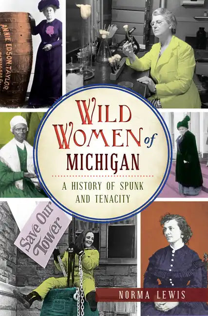 Wild Women of Michigan: A History of Spunk and Tenacity - Paperback